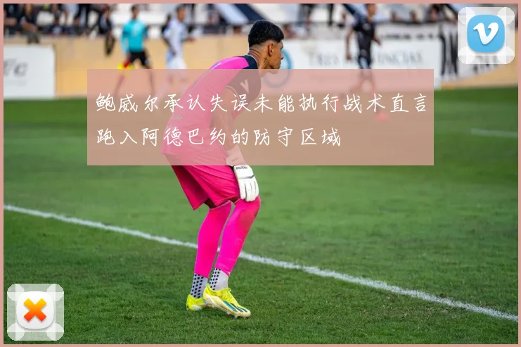 鲍威尔承认失误未能执行战术直言跑入阿德巴约的防守区域