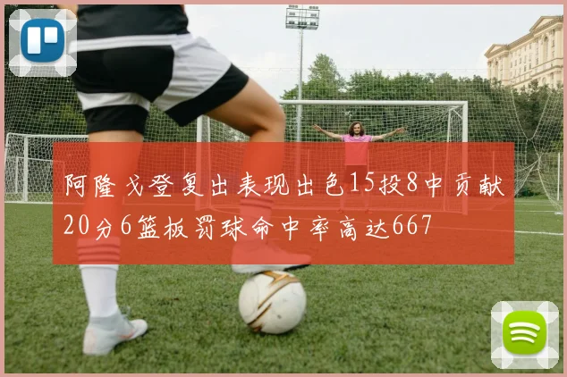 阿隆戈登复出表现出色15投8中贡献20分6篮板罚球命中率高达667