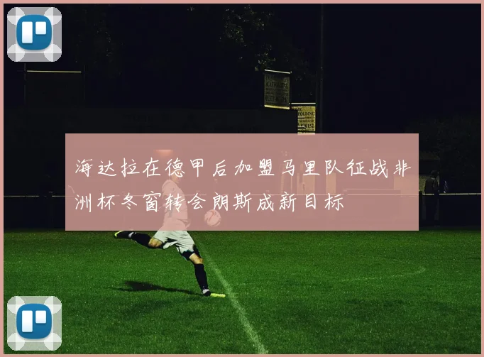 海达拉在德甲后加盟马里队征战非洲杯冬窗转会朗斯成新目标