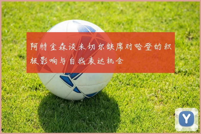 阿特金森谈米切尔缺席对哈登的积极影响与自我表达机会