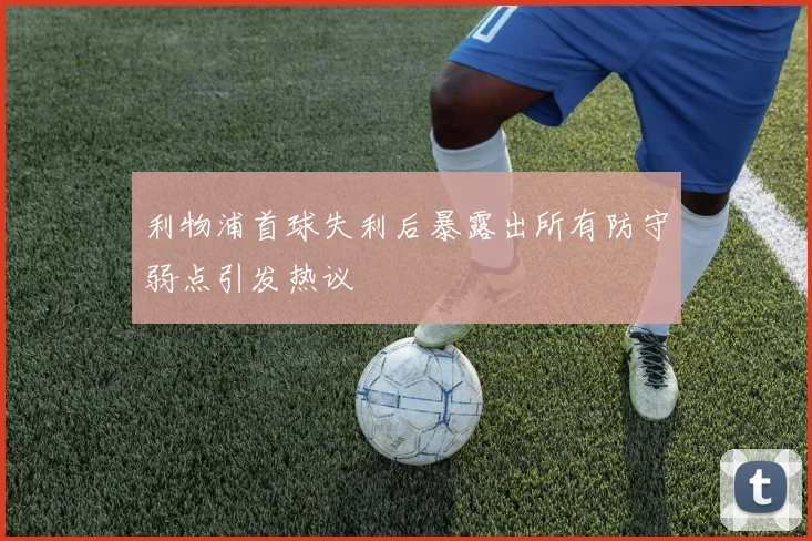 利物浦首球失利后暴露出所有防守弱点引发热议