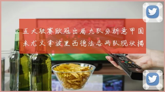 五大联赛欧冠出局九队分析意甲国米尤文拿波里西德法各两队现状揭秘