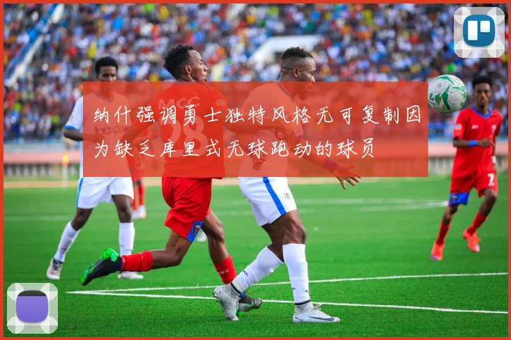 纳什强调勇士独特风格无可复制因为缺乏库里式无球跑动的球员
