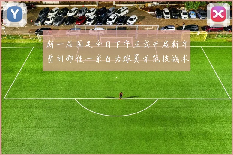 新一届国足今日下午正式开启新年首训邵佳一亲自为球员示范技战术