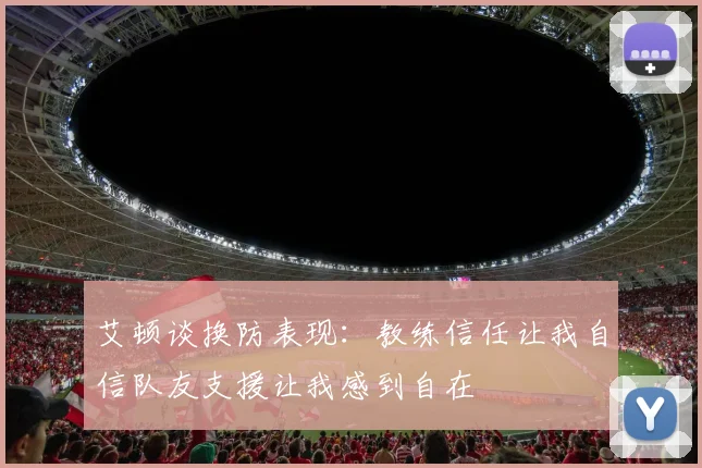 艾顿谈换防表现：教练信任让我自信队友支援让我感到自在