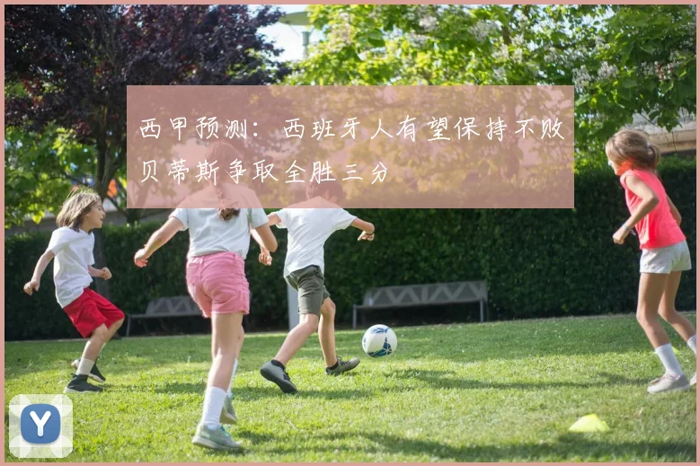 西甲预测：西班牙人有望保持不败贝蒂斯争取全胜三分