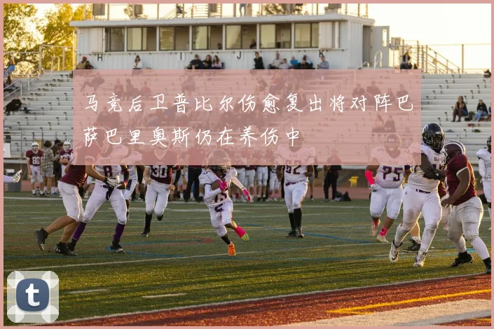 马竞后卫普比尔伤愈复出将对阵巴萨巴里奥斯仍在养伤中