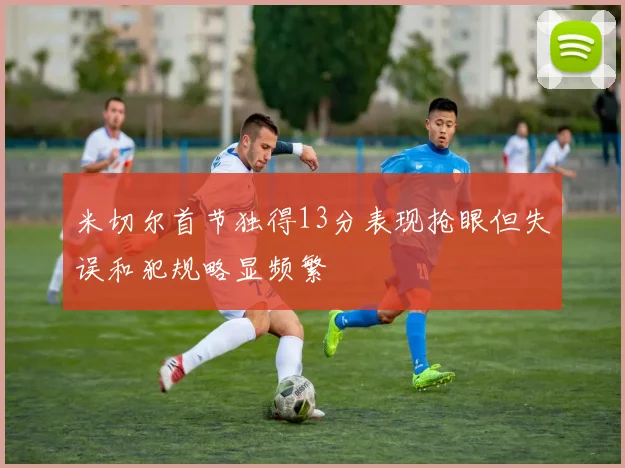 米切尔首节独得13分表现抢眼但失误和犯规略显频繁