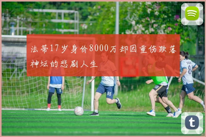 法蒂17岁身价8000万却因重伤跌落神坛的悲剧人生