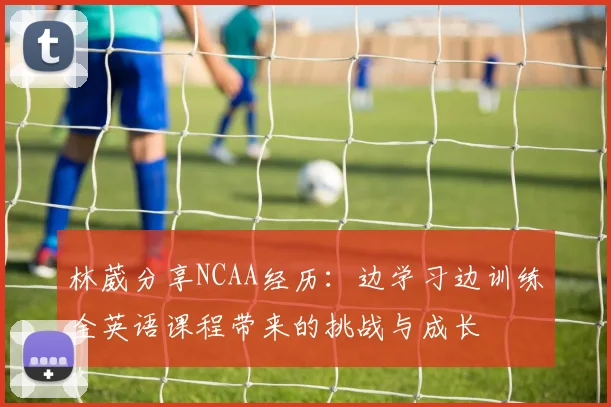 林葳分享NCAA经历：边学习边训练全英语课程带来的挑战与成长