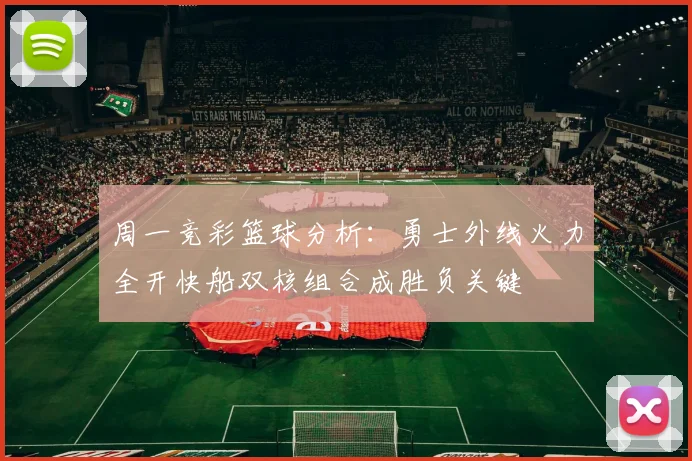 周一竞彩篮球分析：勇士外线火力全开快船双核组合成胜负关键