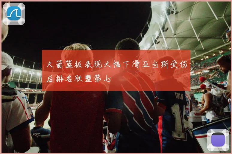 火箭篮板表现大幅下滑亚当斯受伤后排名联盟第七