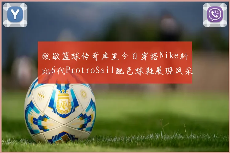 致敬篮球传奇库里今日穿搭Nike科比6代ProtroSail配色球鞋展现风采