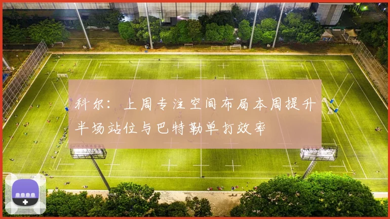 科尔：上周专注空间布局本周提升半场站位与巴特勒单打效率