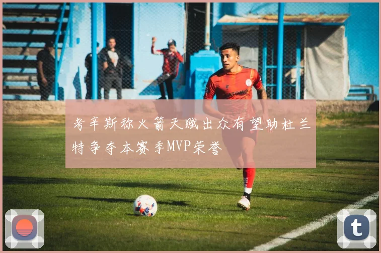 考辛斯称火箭天赋出众有望助杜兰特争夺本赛季MVP荣誉