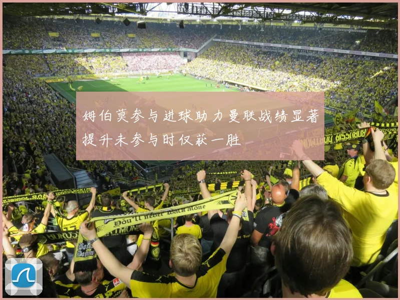 姆伯莫参与进球助力曼联战绩显著提升未参与时仅获一胜