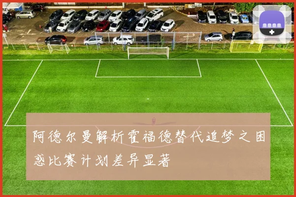 阿德尔曼解析霍福德替代追梦之困惑比赛计划差异显著