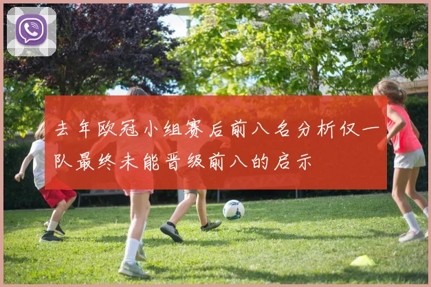 去年欧冠小组赛后前八名分析仅一队最终未能晋级前八的启示